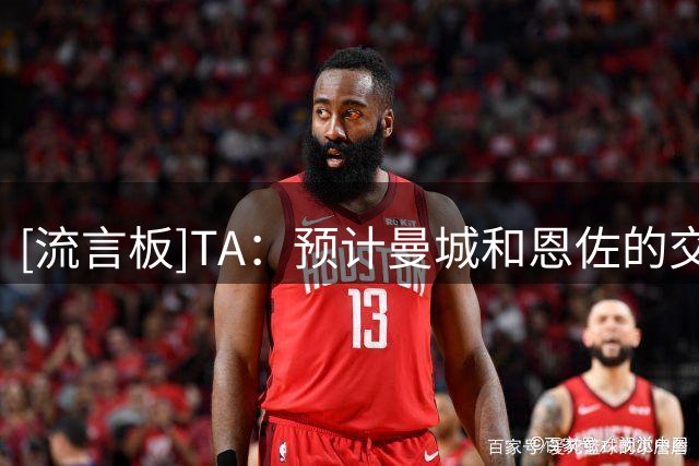[流言板]TA：预计曼城和恩佐的交易未来24-48小时内会取得进展